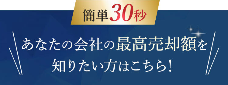 簡単30秒！あなたの会社の最高売却額を知りたい方はこちら